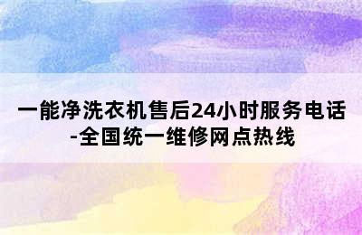 一能净洗衣机售后24小时服务电话-全国统一维修网点热线