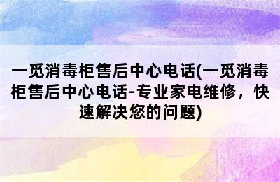 一觅消毒柜售后中心电话(一觅消毒柜售后中心电话-专业家电维修，快速解决您的问题)