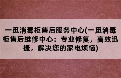 一觅消毒柜售后服务中心(一觅消毒柜售后维修中心：专业修复，高效迅捷，解决您的家电烦恼)