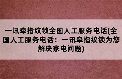 一讯牵指纹锁全国人工服务电话(全国人工服务电话：一讯牵指纹锁为您解决家电问题)