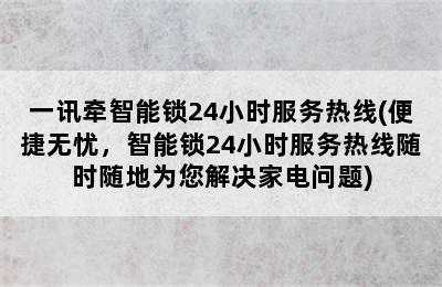 一讯牵智能锁24小时服务热线(便捷无忧，智能锁24小时服务热线随时随地为您解决家电问题)