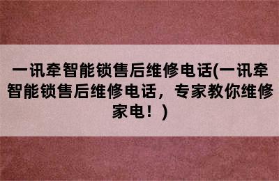 一讯牵智能锁售后维修电话(一讯牵智能锁售后维修电话，专家教你维修家电！)