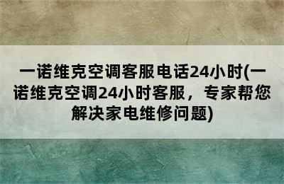 一诺维克空调客服电话24小时(一诺维克空调24小时客服，专家帮您解决家电维修问题)