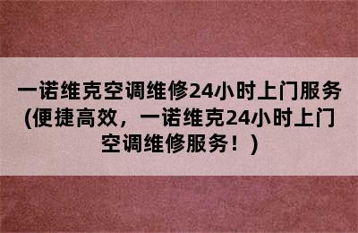 一诺维克空调维修24小时上门服务(便捷高效，一诺维克24小时上门空调维修服务！)