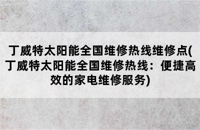 丁威特太阳能全国维修热线维修点(丁威特太阳能全国维修热线：便捷高效的家电维修服务)