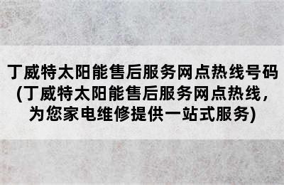 丁威特太阳能售后服务网点热线号码(丁威特太阳能售后服务网点热线，为您家电维修提供一站式服务)