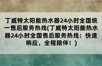 丁威特太阳能热水器24小时全国统一售后服务热线(丁威特太阳能热水器24小时全国售后服务热线：快速响应，全程陪伴！)