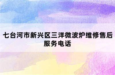 七台河市新兴区三洋微波炉维修售后服务电话