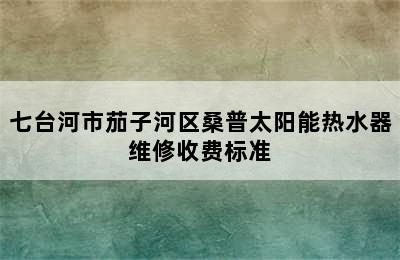 七台河市茄子河区桑普太阳能热水器维修收费标准