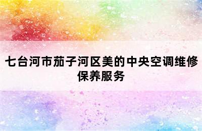 七台河市茄子河区美的中央空调维修保养服务