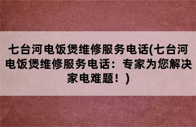 七台河电饭煲维修服务电话(七台河电饭煲维修服务电话：专家为您解决家电难题！)