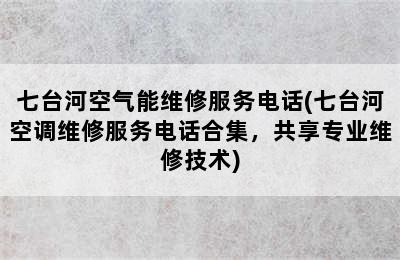 七台河空气能维修服务电话(七台河空调维修服务电话合集，共享专业维修技术)