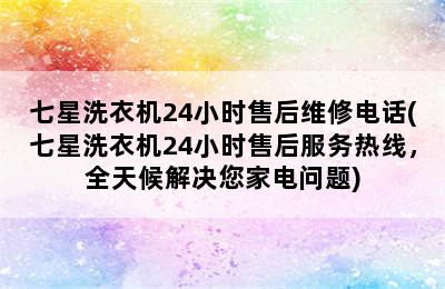 七星洗衣机24小时售后维修电话(七星洗衣机24小时售后服务热线，全天候解决您家电问题)