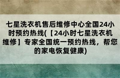 七星洗衣机售后维修中心全国24小时预约热线(【24小时七星洗衣机维修】专家全国统一预约热线，帮您的家电恢复健康)