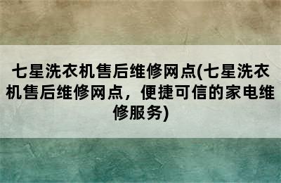 七星洗衣机售后维修网点(七星洗衣机售后维修网点，便捷可信的家电维修服务)