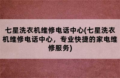 七星洗衣机维修电话中心(七星洗衣机维修电话中心，专业快捷的家电维修服务)