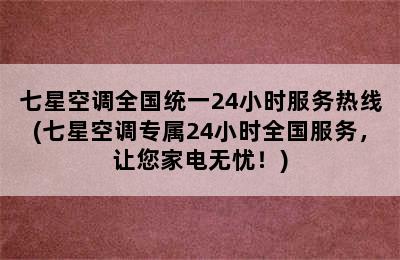 七星空调全国统一24小时服务热线(七星空调专属24小时全国服务，让您家电无忧！)