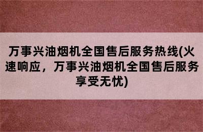 万事兴油烟机全国售后服务热线(火速响应，万事兴油烟机全国售后服务享受无忧)