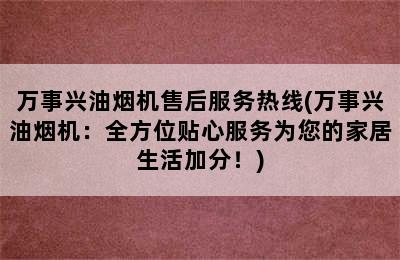 万事兴油烟机售后服务热线(万事兴油烟机：全方位贴心服务为您的家居生活加分！)