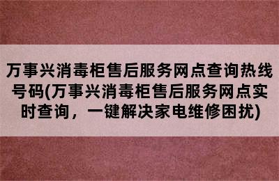 万事兴消毒柜售后服务网点查询热线号码(万事兴消毒柜售后服务网点实时查询，一键解决家电维修困扰)