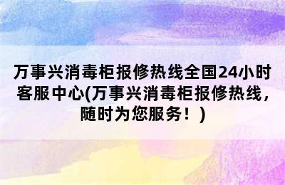 万事兴消毒柜报修热线全国24小时客服中心(万事兴消毒柜报修热线，随时为您服务！)