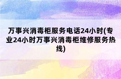 万事兴消毒柜服务电话24小时(专业24小时万事兴消毒柜维修服务热线)