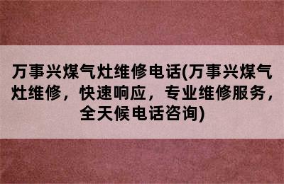 万事兴煤气灶维修电话(万事兴煤气灶维修，快速响应，专业维修服务，全天候电话咨询)