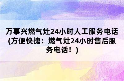 万事兴燃气灶24小时人工服务电话(方便快捷：燃气灶24小时售后服务电话！)