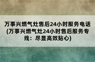 万事兴燃气灶售后24小时服务电话(万事兴燃气灶24小时售后服务专线：尽显高效贴心)