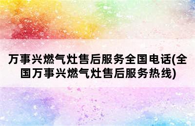 万事兴燃气灶售后服务全国电话(全国万事兴燃气灶售后服务热线)