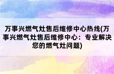 万事兴燃气灶售后维修中心热线(万事兴燃气灶售后维修中心：专业解决您的燃气灶问题)