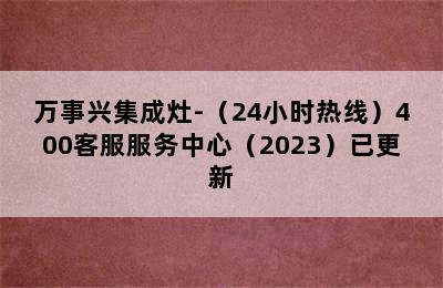 万事兴集成灶-（24小时热线）400客服服务中心（2023）已更新