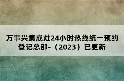 万事兴集成灶24小时热线统一预约登记总部-（2023）已更新