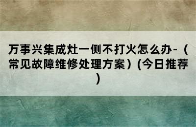 万事兴集成灶一侧不打火怎么办-（常见故障维修处理方案）(今日推荐)