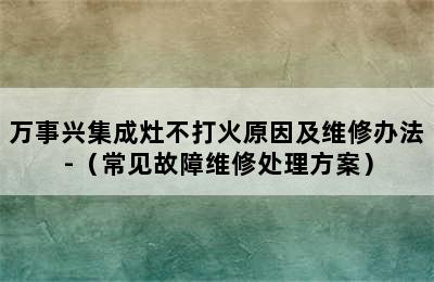 万事兴集成灶不打火原因及维修办法-（常见故障维修处理方案）