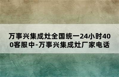 万事兴集成灶全国统一24小时400客服中-万事兴集成灶厂家电话