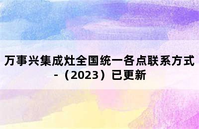 万事兴集成灶全国统一各点联系方式-（2023）已更新