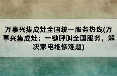 万事兴集成灶全国统一服务热线(万事兴集成灶：一键呼叫全国服务，解决家电维修难题)