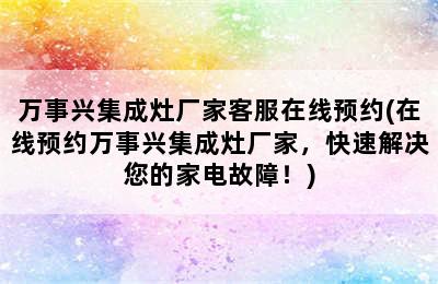 万事兴集成灶厂家客服在线预约(在线预约万事兴集成灶厂家，快速解决您的家电故障！)