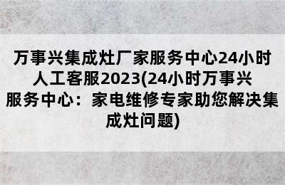 万事兴集成灶厂家服务中心24小时人工客服2023(24小时万事兴服务中心：家电维修专家助您解决集成灶问题)