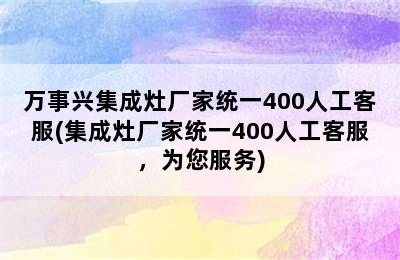 万事兴集成灶厂家统一400人工客服(集成灶厂家统一400人工客服，为您服务)