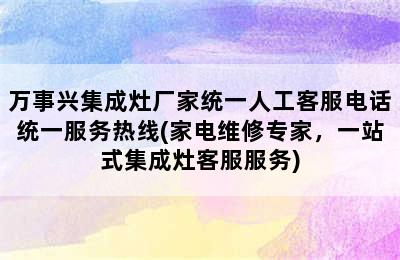 万事兴集成灶厂家统一人工客服电话统一服务热线(家电维修专家，一站式集成灶客服服务)