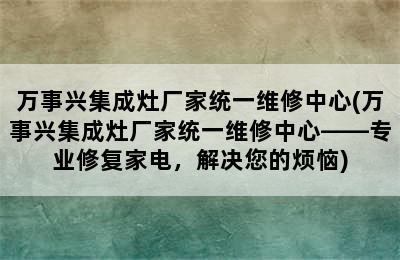 万事兴集成灶厂家统一维修中心(万事兴集成灶厂家统一维修中心——专业修复家电，解决您的烦恼)