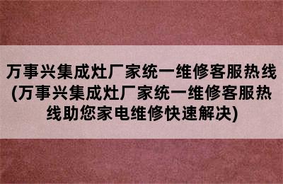 万事兴集成灶厂家统一维修客服热线(万事兴集成灶厂家统一维修客服热线助您家电维修快速解决)