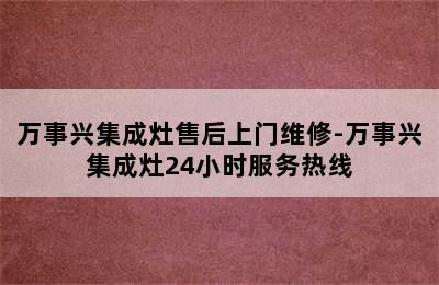 万事兴集成灶售后上门维修-万事兴集成灶24小时服务热线