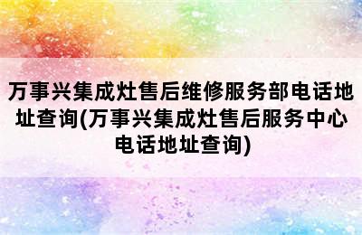 万事兴集成灶售后维修服务部电话地址查询(万事兴集成灶售后服务中心电话地址查询)