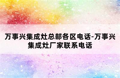 万事兴集成灶总部各区电话-万事兴集成灶厂家联系电话