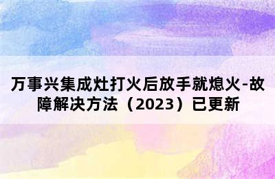 万事兴集成灶打火后放手就熄火-故障解决方法（2023）已更新