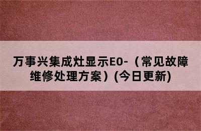 万事兴集成灶显示E0-（常见故障维修处理方案）(今日更新)