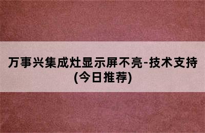 万事兴集成灶显示屏不亮-技术支持(今日推荐)